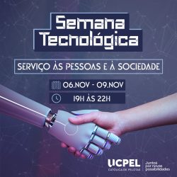 Banner com a inscrição Semana Tecnológica na parte superior e centralizada. Abaixo tem a inscrição Serviço às Pessoas e à Sociedade. No centro da imagem temos os dias de realização do evento, de 6 a 9 de novembro, e o horário, das 19h às 22h. Após, temos um braço robótico apertando a mão de um ser humano. No rodapé é mostrada a logomarca da UCPel com a frase Juntos por novas possibilidades.